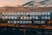多次使用后再评价星辰影院在线观看免费完整版：资源更新节奏、分类结构与整体使用体验（对比后）
