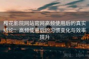 樱花影院网站官网高频使用后的真实结论：高频使用后的习惯变化与效率提升