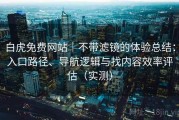 白虎免费网站｜不带滤镜的体验总结：入口路径、导航逻辑与找内容效率评估（实测）