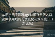从用户角度聊聊age动漫官网版入口：高频使用后的习惯变化与效率提升（对比后）