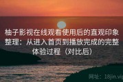 柚子影视在线观看使用后的直观印象整理：从进入首页到播放完成的完整体验过程（对比后）