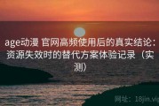 age动漫 官网高频使用后的真实结论：资源失效时的替代方案体验记录（实测）
