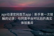 age动漫官网首页app｜新手第一次接触的记录：与同类平台对比后的真实体验差异