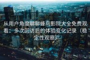 从用户角度聊聊蜂鸟影院大全免费观看：多次回访后的体验变化记录（稳定性观察）