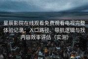 星辰影院在线观看免费观看电视完整体验记录：入口路径、导航逻辑与找内容效率评估（实测）