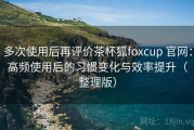 多次使用后再评价茶杯狐foxcup 官网：高频使用后的习惯变化与效率提升（整理版）