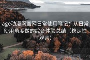 age动漫网官网日常使用笔记：从日常使用角度做的综合体验总结（稳定性观察）