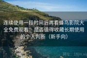 连续使用一段时间后再看蜂鸟影院大全免费观看：是否值得收藏长期使用的个人判断（新手向）