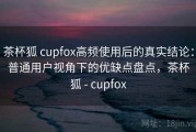 茶杯狐 cupfox高频使用后的真实结论：普通用户视角下的优缺点盘点，茶杯狐 - cupfox