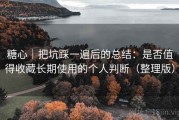 糖心｜把坑踩一遍后的总结：是否值得收藏长期使用的个人判断（整理版）