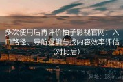多次使用后再评价柚子影视官网：入口路径、导航逻辑与找内容效率评估（对比后）
