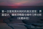 第一次使用黑料网时的真实感受：界面设计、播放流畅度与操作习惯分析（长期体验）