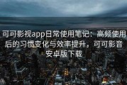可可影视app日常使用笔记：高频使用后的习惯变化与效率提升，可可影音安卓版下载