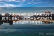 第一次使用可可影视在线观看免费时的真实感受：与同类平台对比后的真实体验差异（整理版）