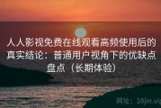 人人影视免费在线观看高频使用后的真实结论：普通用户视角下的优缺点盘点（长期体验）