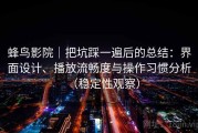 蜂鸟影院｜把坑踩一遍后的总结：界面设计、播放流畅度与操作习惯分析（稳定性观察）