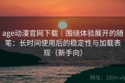 age动漫官网下载｜围绕体验展开的随笔：长时间使用后的稳定性与加载表现（新手向）