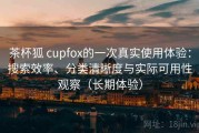 茶杯狐 cupfox的一次真实使用体验：搜索效率、分类清晰度与实际可用性观察（长期体验）