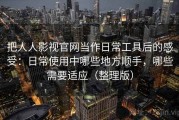 把人人影视官网当作日常工具后的感受：日常使用中哪些地方顺手，哪些需要适应（整理版）