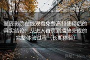 星辰影院在线观看免费高频使用后的真实结论：从进入首页到播放完成的完整体验过程（长期体验）