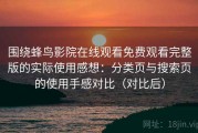 围绕蜂鸟影院在线观看免费观看完整版的实际使用感想：分类页与搜索页的使用手感对比（对比后）