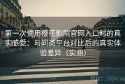 第一次使用樱花影院官网入口时的真实感受：与同类平台对比后的真实体验差异（实测）