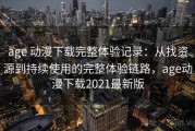 age 动漫下载完整体验记录：从找资源到持续使用的完整体验链路，age动漫下载2021最新版