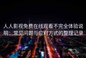 人人影视免费在线观看不完全体验说明：常见问题与应对方式的整理记录