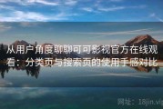 从用户角度聊聊可可影视官方在线观看：分类页与搜索页的使用手感对比