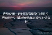 连续使用一段时间后再看红桃影视：界面设计、播放流畅度与操作习惯分析