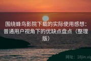 围绕蜂鸟影院下载的实际使用感想：普通用户视角下的优缺点盘点（整理版）