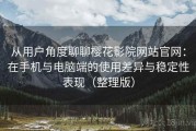 从用户角度聊聊樱花影院网站官网：在手机与电脑端的使用差异与稳定性表现（整理版）
