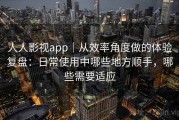 人人影视app｜从效率角度做的体验复盘：日常使用中哪些地方顺手，哪些需要适应