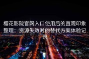 樱花影院官网入口使用后的直观印象整理：资源失效时的替代方案体验记录