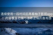 连续使用一段时间后再看柚子影视app：内容覆盖范围与推荐逻辑的直观感受