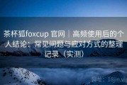 茶杯狐foxcup 官网｜高频使用后的个人结论：常见问题与应对方式的整理记录（实测）