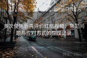 多次使用后再评价红桃视频：常见问题与应对方式的整理记录