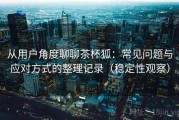 从用户角度聊聊茶杯狐：常见问题与应对方式的整理记录（稳定性观察）