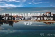 可可影视在线观看免费到底适不适合长期用？加载速度、清晰度与缓存策略观察