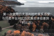 第一次使用白虎图片时的真实感受：与同类平台对比后的真实体验差异（对比后）