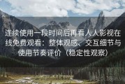 连续使用一段时间后再看人人影视在线免费观看：整体观感、交互细节与使用节奏评价（稳定性观察）
