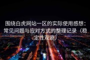 围绕白虎网站一区的实际使用感想：常见问题与应对方式的整理记录（稳定性观察）