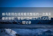 蜂鸟影院在线观看完整版的一次真实使用体验：常见问题与应对方式的整理记录