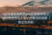age动漫官网首页app日常使用笔记：播放稳定性与广告干扰情况的观察（稳定性观察）