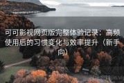 可可影视网页版完整体验记录：高频使用后的习惯变化与效率提升（新手向）
