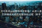 可可影视app使用体验复盘：从进入首页到播放完成的完整体验过程（新手向）