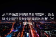 从用户角度聊聊蜂鸟影院官网：适合碎片时间还是长时间观看的判断（长期体验）