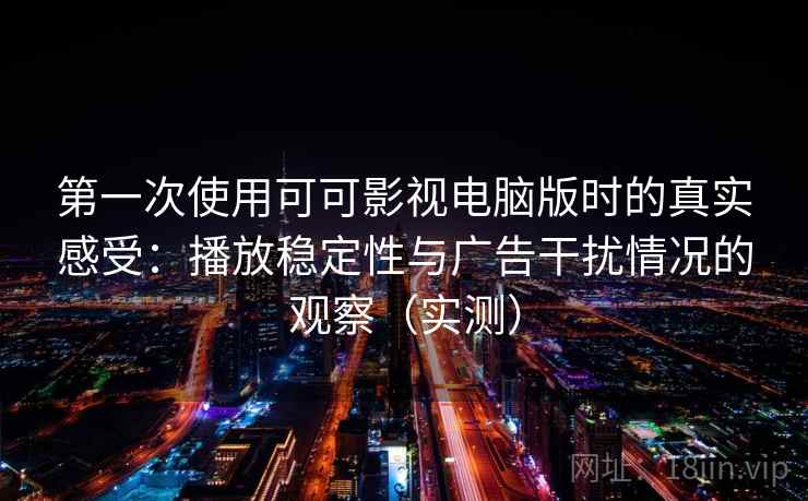 第一次使用可可影视电脑版时的真实感受:播放稳定性与广告干扰情况的观察(实测) 第一次使用可可影视电脑版时的真实感受:播放稳定性与广告干扰情况的观察(实测)