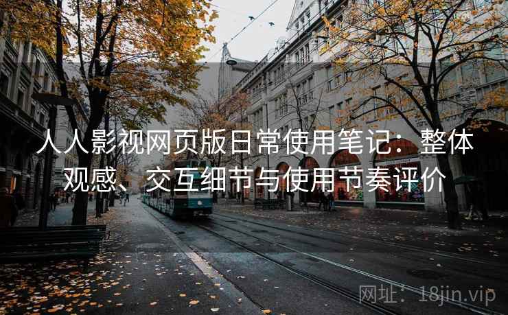 人人影视网页版日常使用笔记：整体观感、交互细节与使用节奏评价