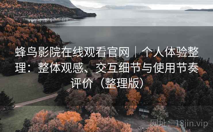 蜂鸟影院在线观看官网｜个人体验整理：整体观感、交互细节与使用节奏评价（整理版）